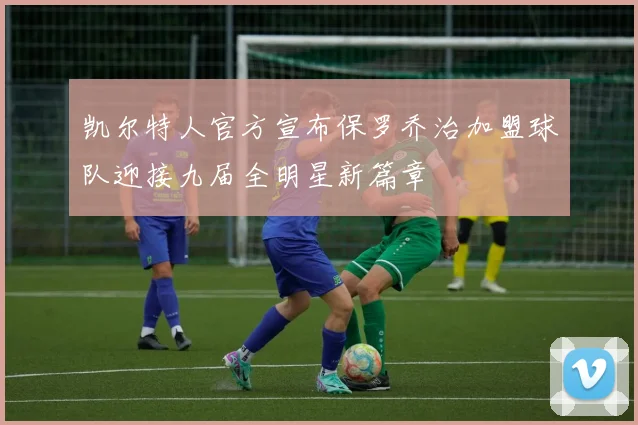 凯尔特人官方宣布保罗乔治加盟球队迎接九届全明星新篇章