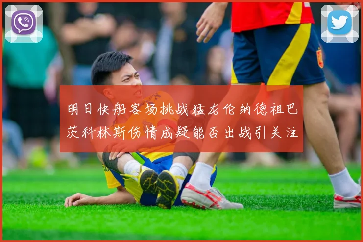 明日快船客场挑战猛龙伦纳德祖巴茨科林斯伤情成疑能否出战引关注