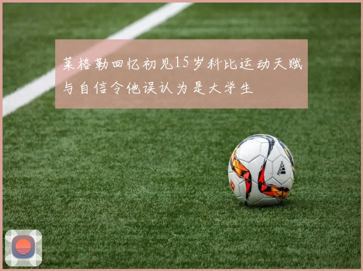 莱格勒回忆初见15岁科比运动天赋与自信令他误认为是大学生