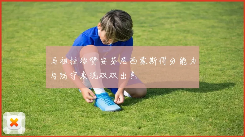 马祖拉称赞安芬尼西蒙斯得分能力与防守表现双双出色