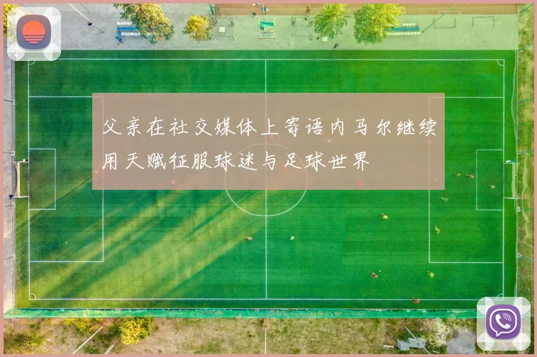 父亲在社交媒体上寄语内马尔继续用天赋征服球迷与足球世界