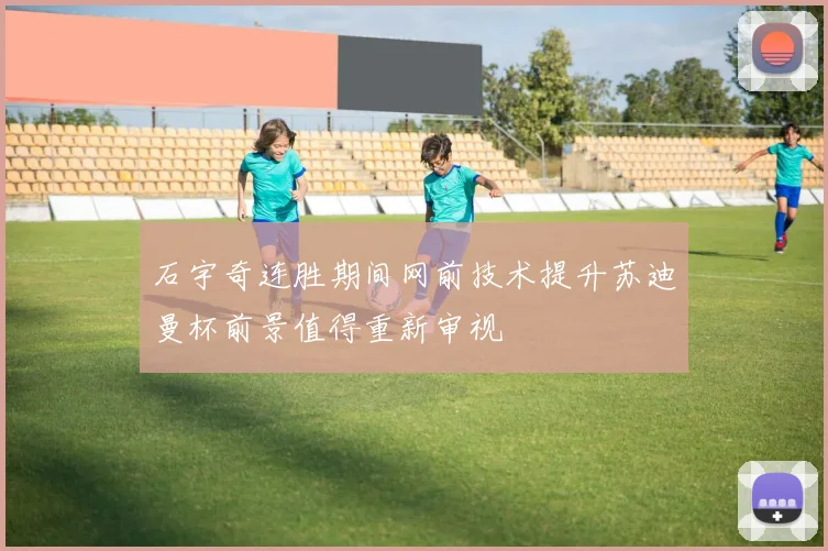 石宇奇连胜期间网前技术提升苏迪曼杯前景值得重新审视
