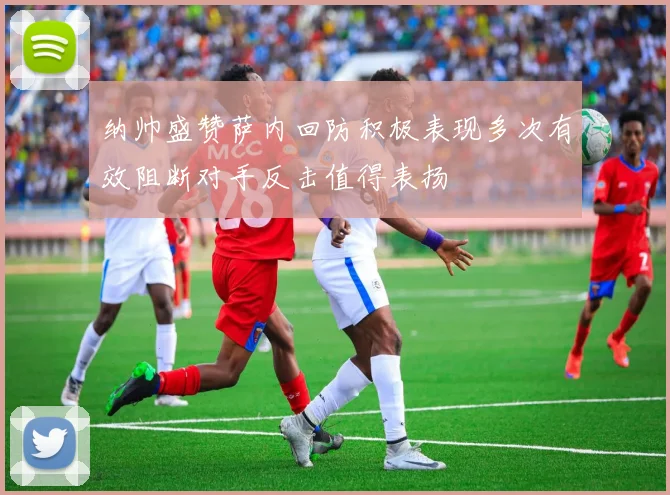 纳帅盛赞萨内回防积极表现多次有效阻断对手反击值得表扬
