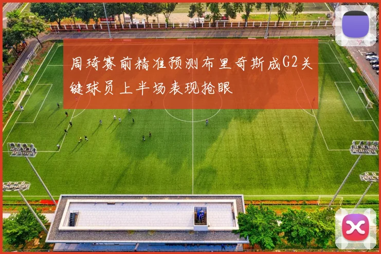 周琦赛前精准预测布里奇斯成G2关键球员上半场表现抢眼