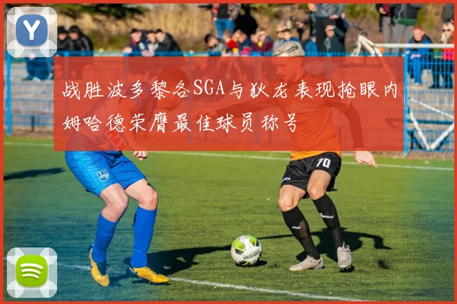 战胜波多黎各SGA与狄龙表现抢眼内姆哈德荣膺最佳球员称号