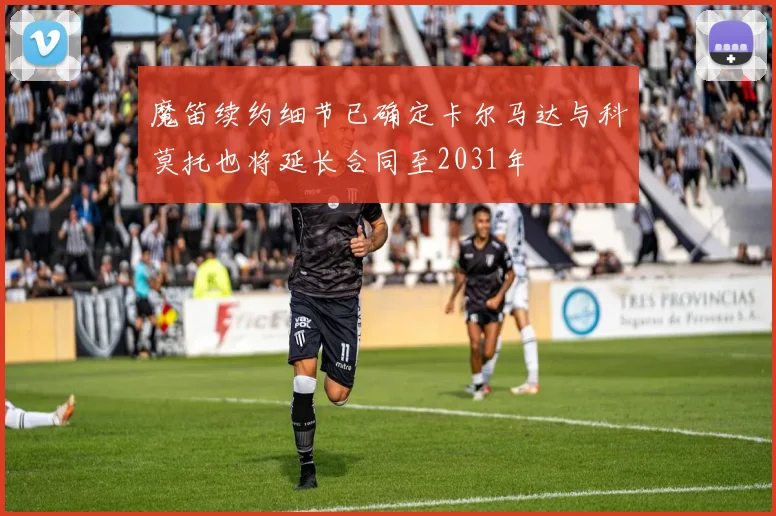 魔笛续约细节已确定卡尔马达与科莫托也将延长合同至2031年