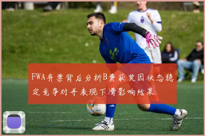 FWA弃票背后分析B费获奖因状态稳定竞争对手表现下滑影响结果