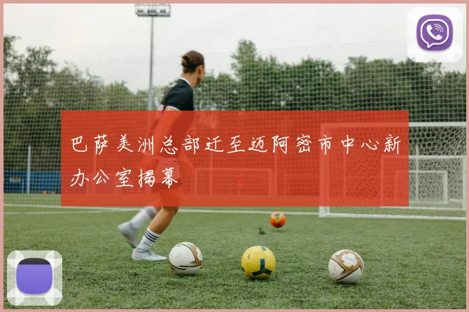 巴萨美洲总部迁至迈阿密市中心新办公室揭幕