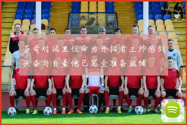 芬奇对诺里任命为开拓者主帅感到兴奋与自豪他已完全准备就绪