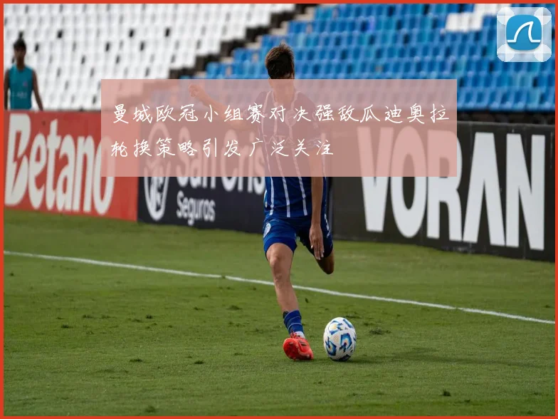 曼城欧冠小组赛对决强敌瓜迪奥拉轮换策略引发广泛关注